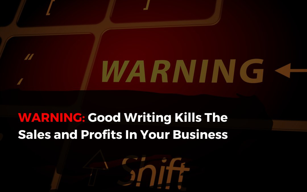 WARNING: Good Writing Kills The Sales and Profits In Your Business