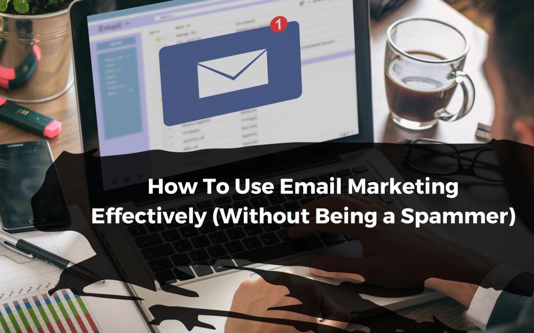 How To Use Email Marketing Effectively (Without Being a Spammer)